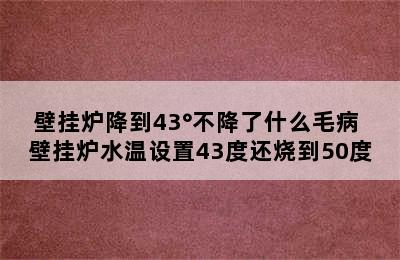 壁挂炉降到43°不降了什么毛病 壁挂炉水温设置43度还烧到50度